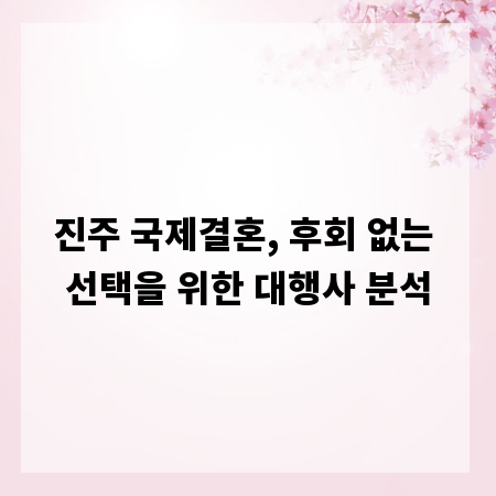진주 국제결혼, 후회 없는 선택을 위한 대행사 분석