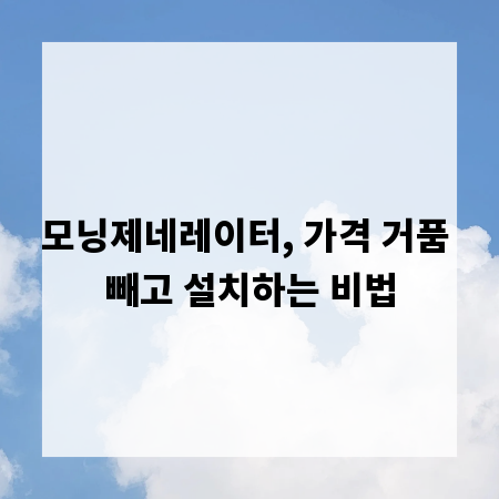 모닝제네레이터, 가격 거품 빼고 설치하는 비법