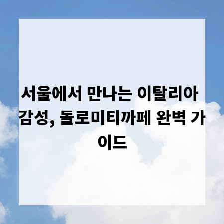 서울에서 만나는 이탈리아 감성, 돌로미티까페 완벽 가이드