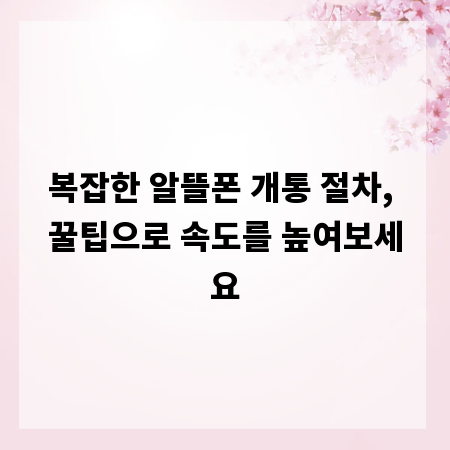 복잡한 알뜰폰 개통 절차, 꿀팁으로 속도를 높여보세요