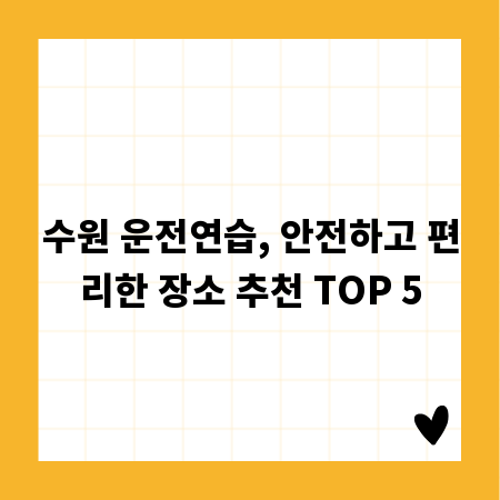 수원 운전연습, 안전하고 편리한 장소 추천 TOP 5