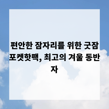 편안한 잠자리를 위한 굿잠포켓핫팩, 최고의 겨울 동반자