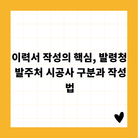 이력서 작성의 핵심, 발령청 발주처 시공사 구분과 작성법