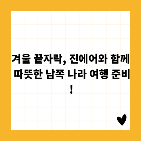 겨울 끝자락, 진에어와 함께 따뜻한 남쪽 나라 여행 준비!