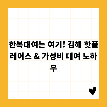 한복대여는 여기! 김해 핫플레이스 & 가성비 대여 노하우