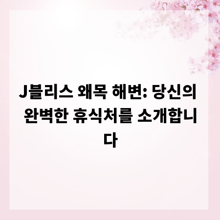 J블리스 왜목 해변: 당신의 완벽한 휴식처를 소개합니다