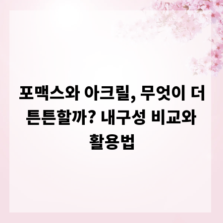 포맥스와 아크릴, 무엇이 더 튼튼할까? 내구성 비교와 활용법