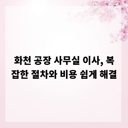 화천 공장 사무실 이사, 복잡한 절차와 비용 쉽게 해결