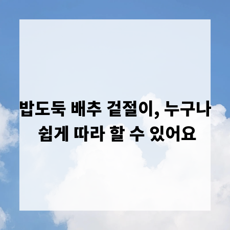 밥도둑 배추 겉절이, 누구나 쉽게 따라 할 수 있어요
