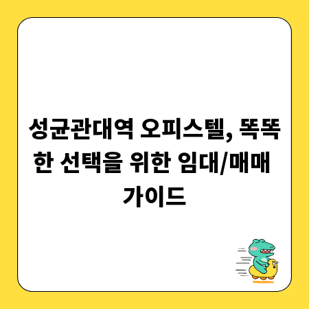 성균관대역 오피스텔, 똑똑한 선택을 위한 임대/매매 가이드