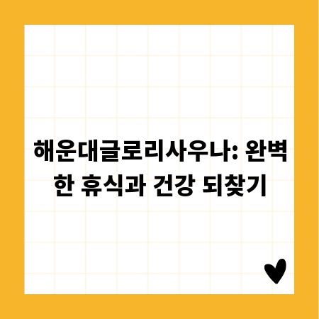 해운대글로리사우나: 완벽한 휴식과 건강 되찾기