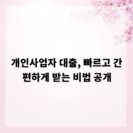 개인사업자 대출, 빠르고 간편하게 받는 비법 공개
