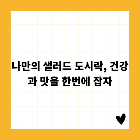 나만의 샐러드 도시락, 건강과 맛을 한번에 잡자