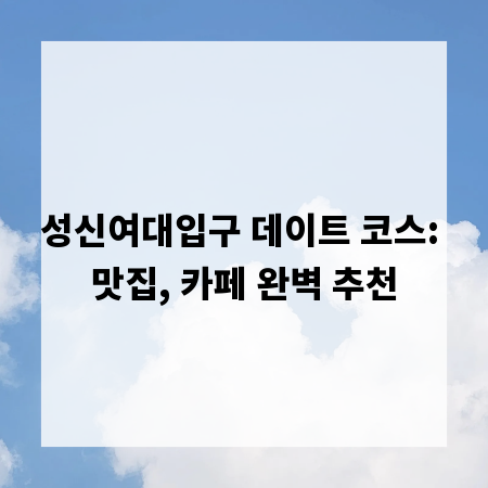 성신여대입구 데이트 코스: 맛집, 카페 완벽 추천