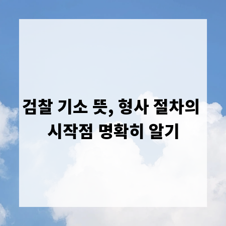 검찰 기소 뜻, 형사 절차의 시작점 명확히 알기