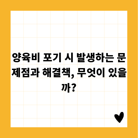 양육비 포기 시 발생하는 문제점과 해결책, 무엇이 있을까?