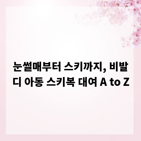 눈썰매부터 스키까지, 비발디 아동 스키복 대여 A to Z