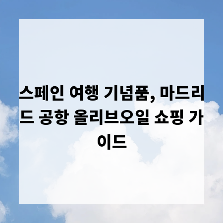스페인 여행 기념품, 마드리드 공항 올리브오일 쇼핑 가이드