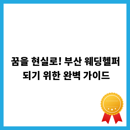 꿈을 현실로! 부산 웨딩헬퍼 되기 위한 완벽 가이드