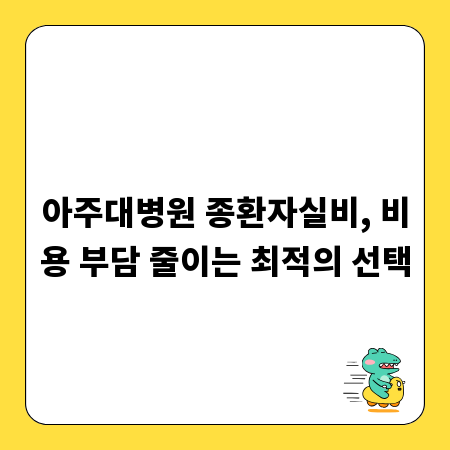 아주대병원 종환자실비, 비용 부담 줄이는 최적의 선택