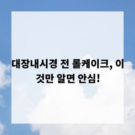 대장내시경 전 롤케이크, 이것만 알면 안심!