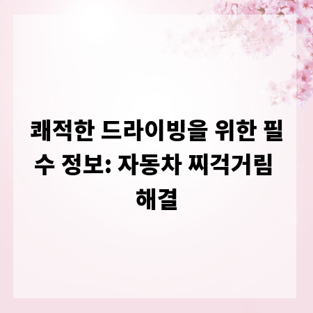 쾌적한 드라이빙을 위한 필수 정보: 자동차 찌걱거림 해결