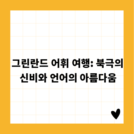 그린란드 어휘 여행: 북극의 신비와 언어의 아름다움