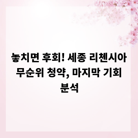 놓치면 후회! 세종 리첸시아 무순위 청약, 마지막 기회 분석