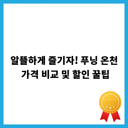 알뜰하게 즐기자! 푸닝 온천 가격 비교 및 할인 꿀팁