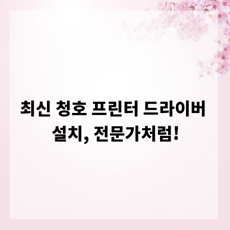최신 청호 프린터 드라이버 설치, 전문가처럼!