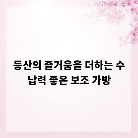 등산의 즐거움을 더하는 수납력 좋은 보조 가방