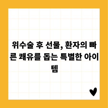 위수술 후 선물, 환자의 빠른 쾌유를 돕는 특별한 아이템