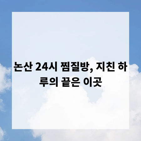 논산 24시 찜질방, 지친 하루의 끝은 이곳