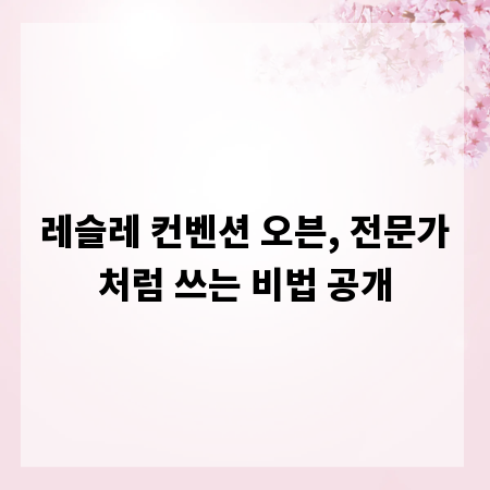 레슬레 컨벤션 오븐, 전문가처럼 쓰는 비법 공개