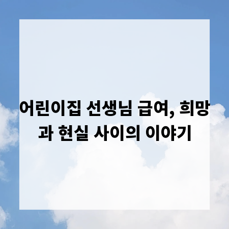 어린이집 선생님 급여, 희망과 현실 사이의 이야기