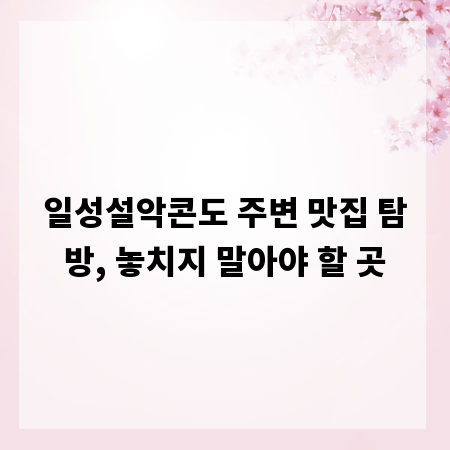 일성설악콘도 주변 맛집 탐방, 놓치지 말아야 할 곳