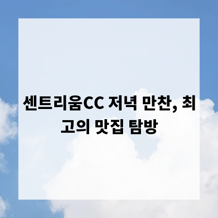 센트리움CC 저녁 만찬, 최고의 맛집 탐방