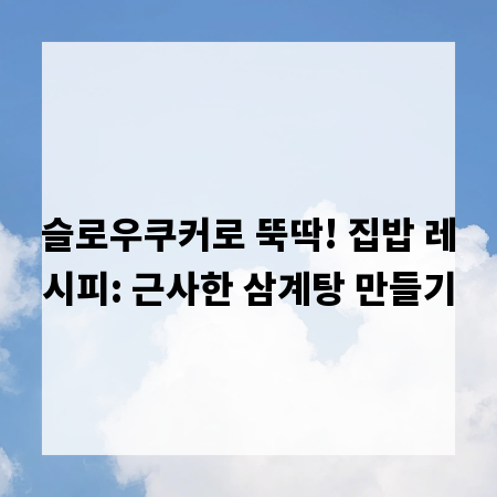 슬로우쿠커로 뚝딱! 집밥 레시피: 근사한 삼계탕 만들기
