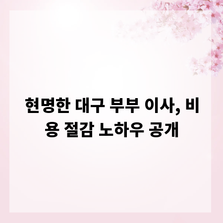 현명한 대구 부부 이사, 비용 절감 노하우 공개