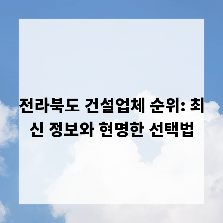 전라북도 건설업체 순위: 최신 정보와 현명한 선택법