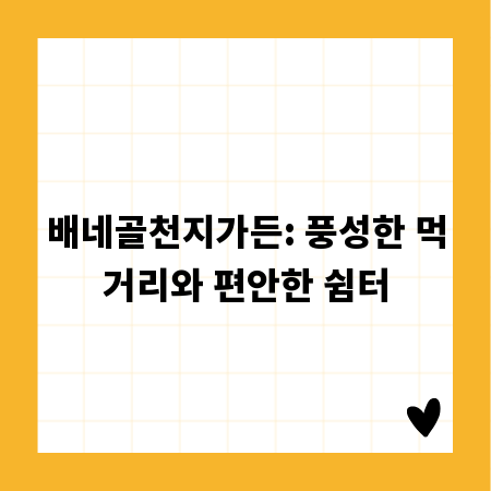 배네골천지가든: 풍성한 먹거리와 편안한 쉼터