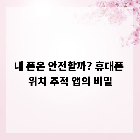내 폰은 안전할까? 휴대폰 위치 추적 앱의 비밀