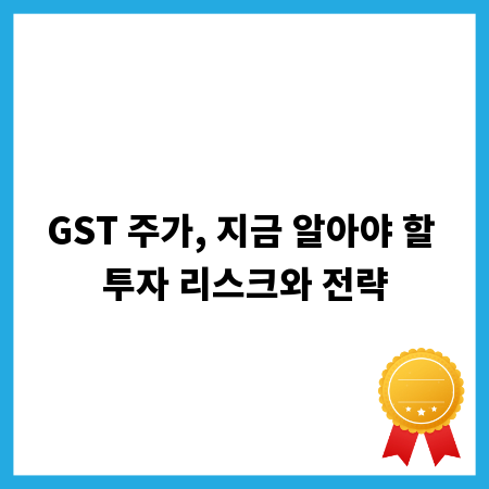 GST 주가, 지금 알아야 할 투자 리스크와 전략