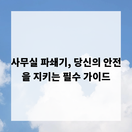 사무실 파쇄기, 당신의 안전을 지키는 필수 가이드