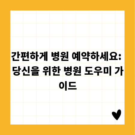 간편하게 병원 예약하세요: 당신을 위한 병원 도우미 가이드