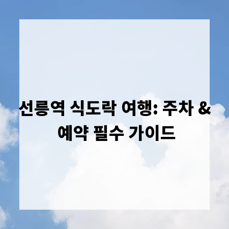 선릉역 식도락 여행: 주차 & 예약 필수 가이드