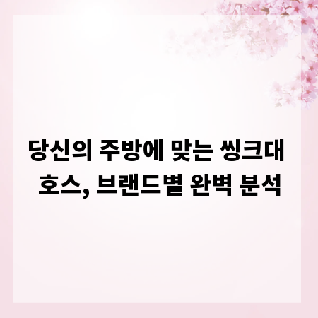 당신의 주방에 맞는 씽크대 호스, 브랜드별 완벽 분석