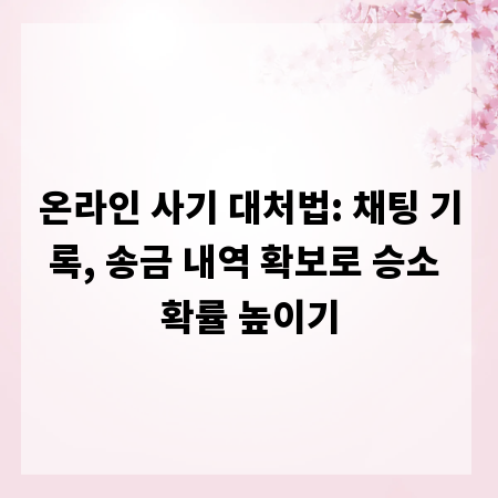 온라인 사기 대처법: 채팅 기록, 송금 내역 확보로 승소 확률 높이기