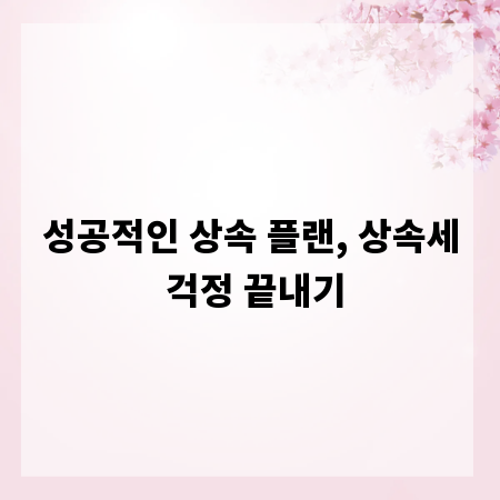 성공적인 상속 플랜, 상속세 걱정 끝내기