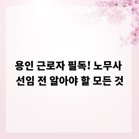 용인 근로자 필독! 노무사 선임 전 알아야 할 모든 것